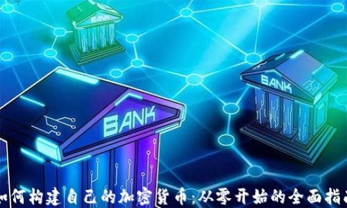 
如何构建自己的加密货币：从零开始的全面指南