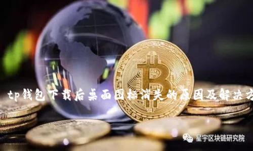 

    tp钱包下载后桌面图标消失的原因及解决方法



tp钱包下载后为什么桌面图标不见了？解决方法大全