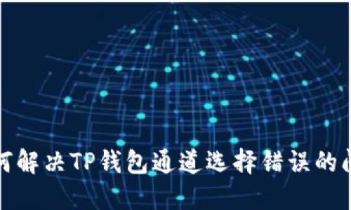 如何解决TP钱包通道选择错误的问题