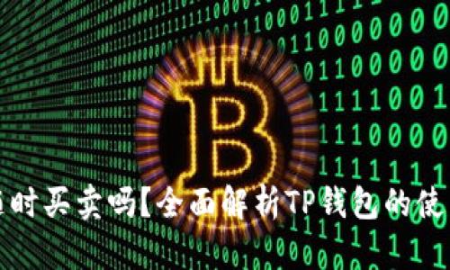 TP钱包可以随时买卖吗？全面解析TP钱包的使用与交易功能