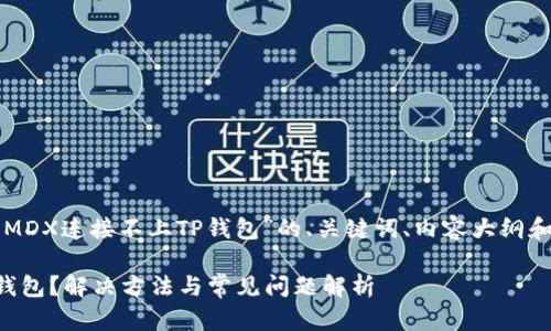 以下是一个关于“MDX连接不上TP钱包”的、关键词、内容大纲和相关问题的示例：

MDX连接不上TP钱包？解决方法与常见问题解析