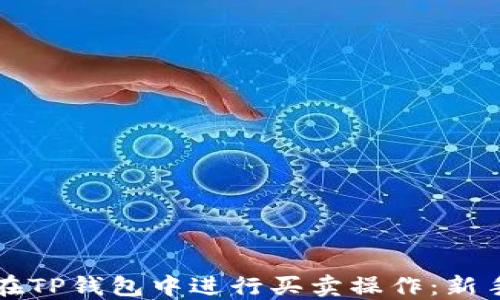 
如何在TP钱包中进行买卖操作：新手指南