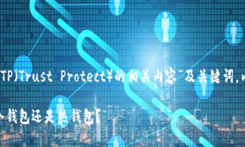 根据您提供的信息，以下是关于“TP（Trust Protect）的相关内容”及关键词，内容大纲和详细问题介绍的示例：

TP（Trust Protect）：究竟属于冷钱包还是热钱包？