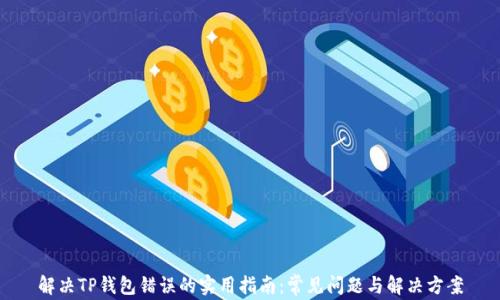 
解决TP钱包错误的实用指南：常见问题与解决方案