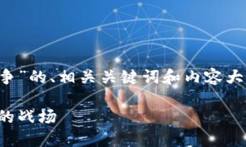 以下是基于“加密货币战争”的、相关关键词和内容大纲，以及问题的详细解析。

加密货币战争：未来金融的战场