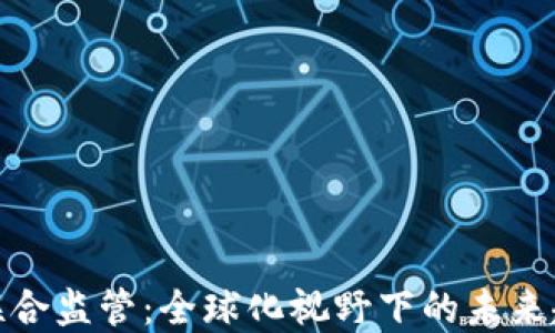 
加密货币联合监管：全球化视野下的未来趋势与挑战