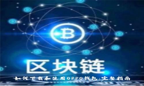 如何下载和使用OPPO钱包：完整指南