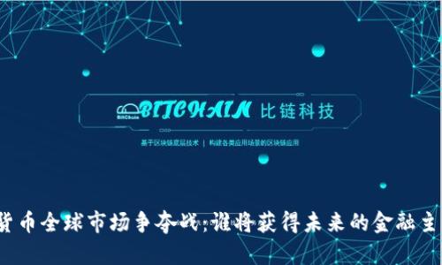 加密货币全球市场争夺战：谁将获得未来的金融主导权？