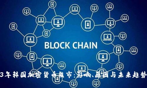 2023年韩国加密货币熊市：影响、原因与未来趋势分析