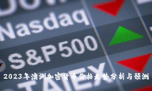 2023年澳洲加密货币价格走势分析与预测