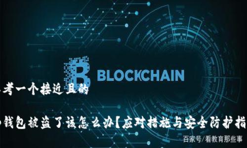 思考一个接近且的

tp钱包被盗了该怎么办？应对措施与安全防护指南