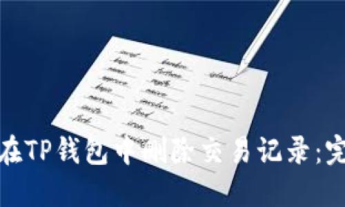 : 如何在TP钱包中删除交易记录：完整指南