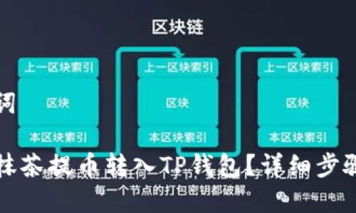 和关键词

如何将抹茶提币转入TP钱包？详细步骤与指导