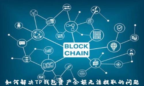 
如何解决TP钱包资产余额无法提取的问题